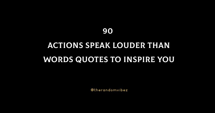 90 Actions Speak Louder Than Words Quotes To Inspire You
