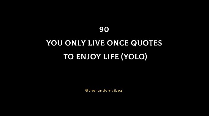 90 You Only Live Once Quotes To Enjoy Life (YOLO)