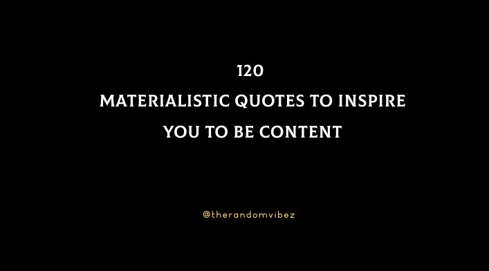 120 Materialistic Quotes To Inspire You To Be Content