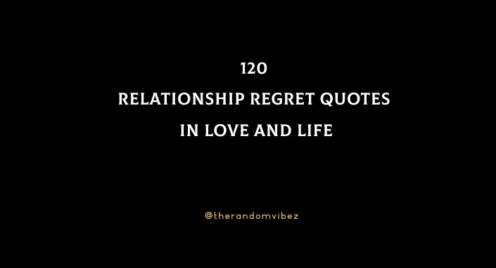 120 Relationship Regret Quotes In Love And Life