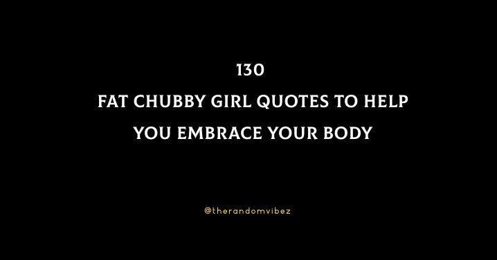 130 Fat Chubby Girl Quotes To Help You Embrace Your Body