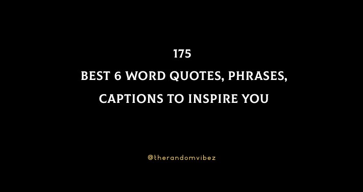 175 Best 6 Word Quotes, Phrases, Captions To Inspire You