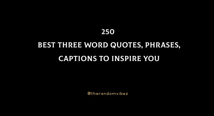 250 Best Three Word Quotes, Phrases, Captions To Inspire You