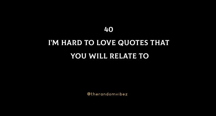 40 I'm Hard To Love Quotes That You Will Relate to