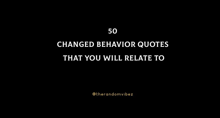 50 Changed Behavior Quotes That You Will Relate To