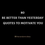 80 Be Better Than Yesterday Quotes To Motivate You
