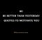 80 Be Better Than Yesterday Quotes To Motivate You