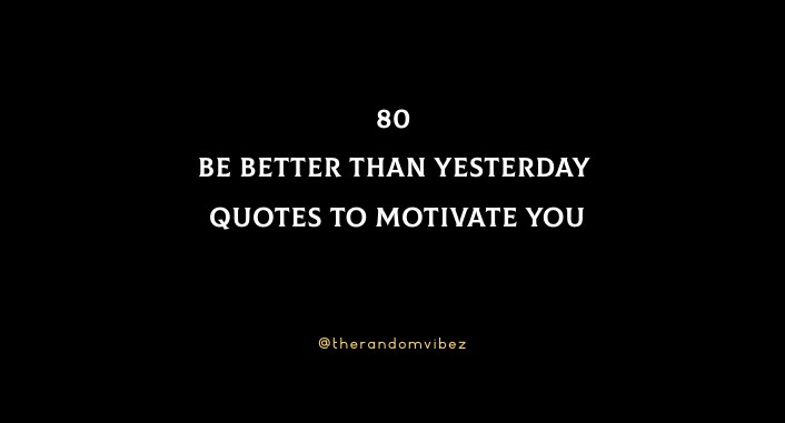 80 Be Better Than Yesterday Quotes To Motivate You