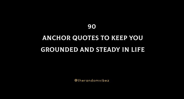 90 Anchor Quotes To Keep You Grounded And Steady In Life
