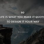 90 Life Is What You Make It Quotes To Design It Your Way