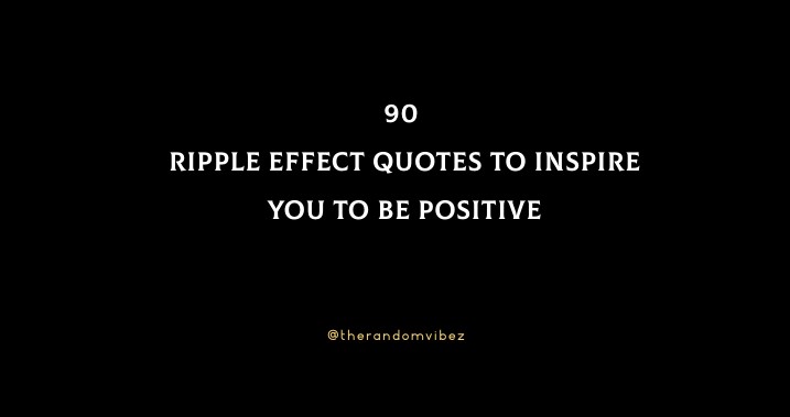 90 Ripple Effect Quotes To Inspire You To Be Positive