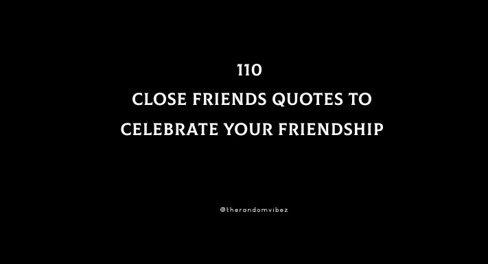 110 Close Friends Quotes To Celebrate Your Friendship