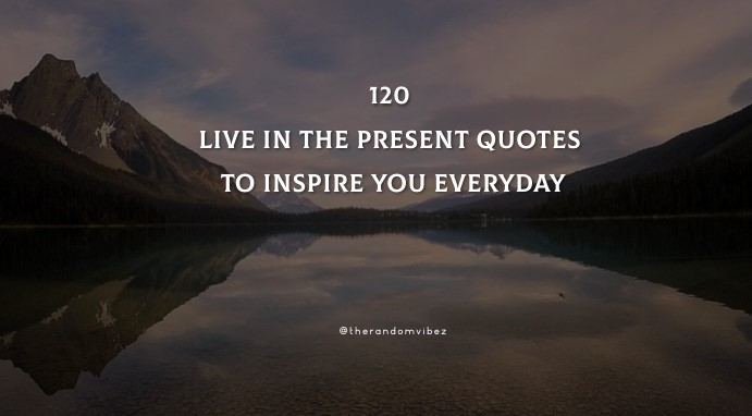 120 Live In The Present Quotes To Inspire You Everyday