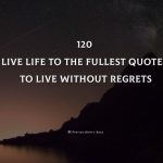 120 Live Life To The Fullest Quotes To Live Without Regrets