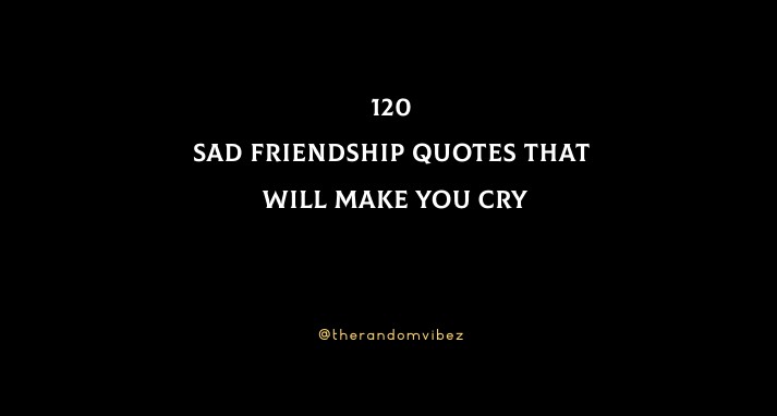 120 Sad Friendship Quotes That Will Make You Cry