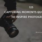 125 Capturing Moments Quotes To Inspire Photography