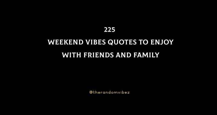 225 Weekend Vibes Quotes To Enjoy With Friends And Family
