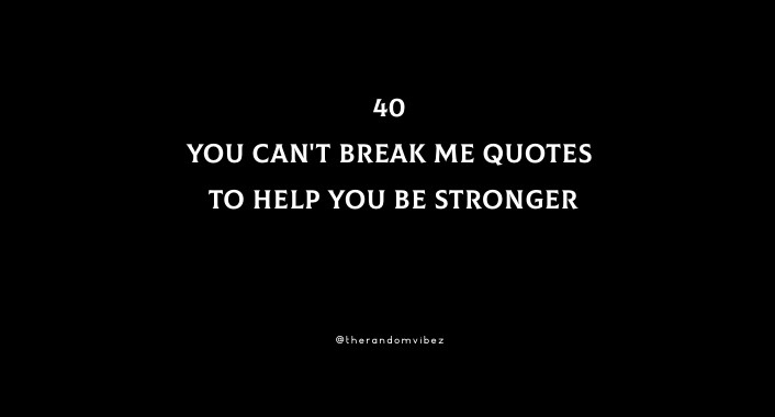 40 You Can'T Break Me Quotes To Help You Be Stronger
