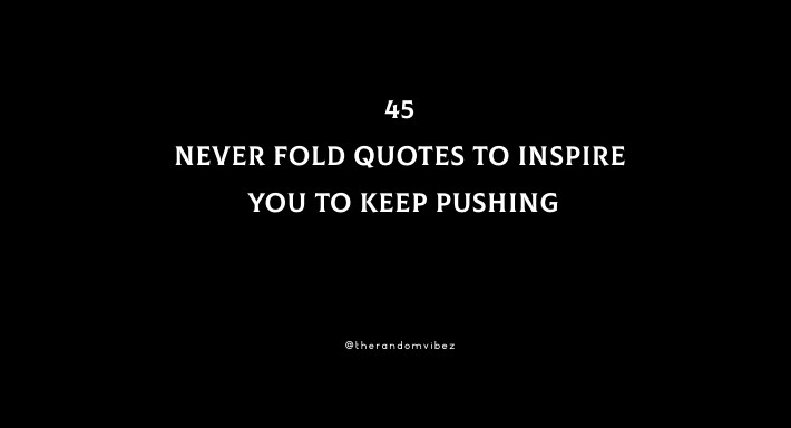 45 Never Fold Quotes To Inspire You To Keep Pushing