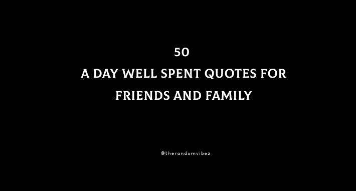 50 A Day Well Spent Quotes For Friends And Family