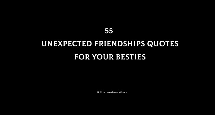 55 Unexpected Friendships Quotes For Your Besties