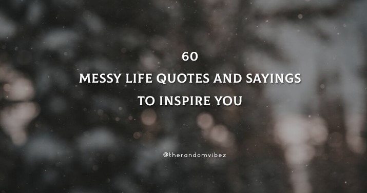 60 Messy Life Quotes And Sayings To Inspire You