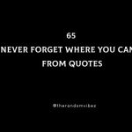 65 Never Forget Where You Came From Quotes To Inspire You