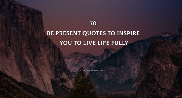 70 Be Present Quotes To Inspire You To Live Life Fully