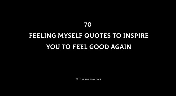 70 Feeling Myself Quotes To Inspire You To Feel Good Again