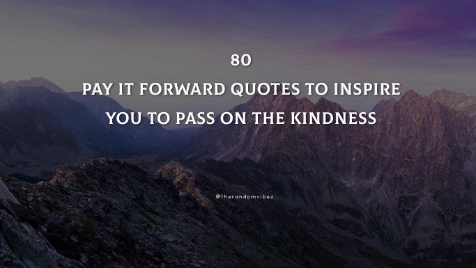80 Pay It Forward Quotes To Inspire You To Pass On The Kindness