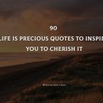 90 Life Is Precious Quotes To Inspire You To Cherish It