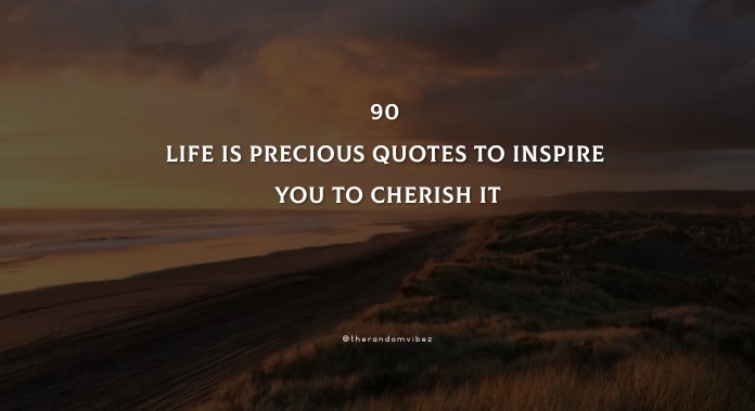 90 Life Is Precious Quotes To Inspire You To Cherish It