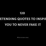 120 Pretending Quotes To Inspire You To Never Fake It