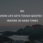 185 When Life Gets Tough Quotes To Inspire In Hard Times