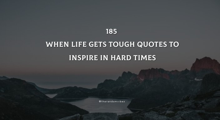 185 When Life Gets Tough Quotes To Inspire In Hard Times