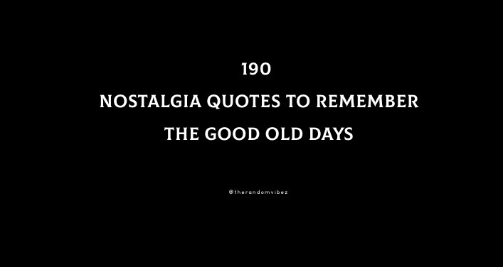 190 Best Nostalgia Quotes To Remember The Good Old Days