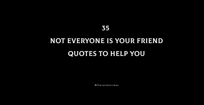 35 Not Everyone Is Your Friend Quotes To Help You