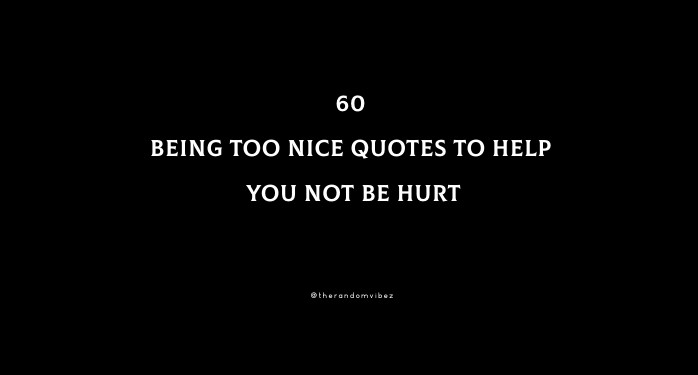 60 Being Too Nice Quotes To Help You Not Be Hurt