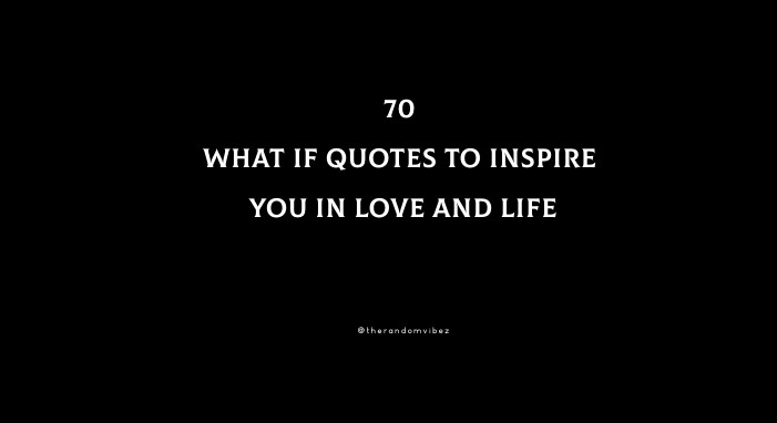 70 What If Quotes To Inspire You In Love And Life