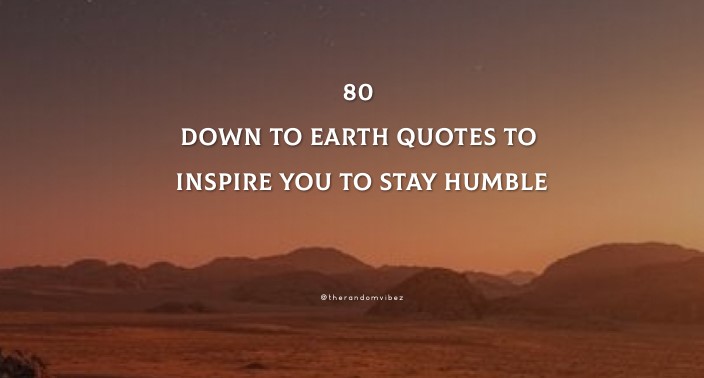 80 Down To Earth Quotes To Inspire You To Stay Humble