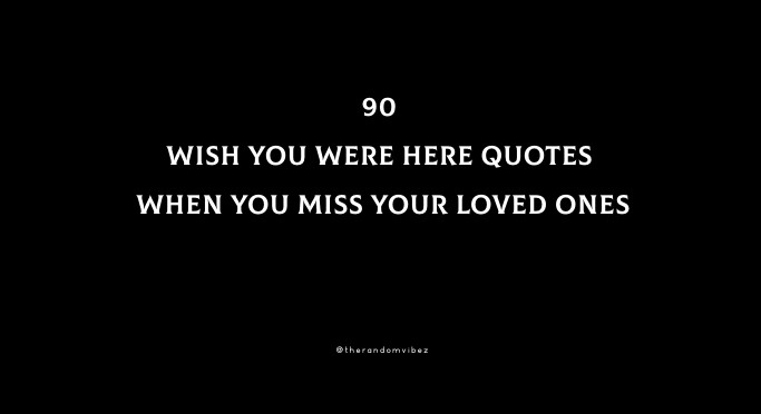 90 Wish You Were Here Quotes When You Miss Your Loved Ones