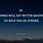 95 Things Will Get Better Quotes To Help You Be Strong In Life