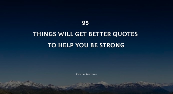 95 Things Will Get Better Quotes To Help You Be Strong In Life