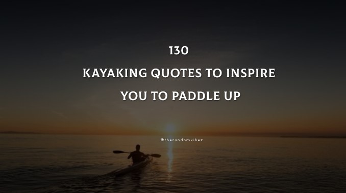 Top 130 Kayaking Quotes To Inspire You To Paddle Up