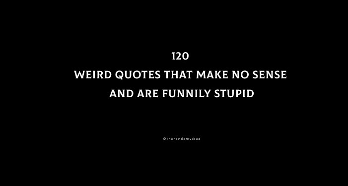 120 Weird Quotes That Make No Sense And Are Funnily Stupid