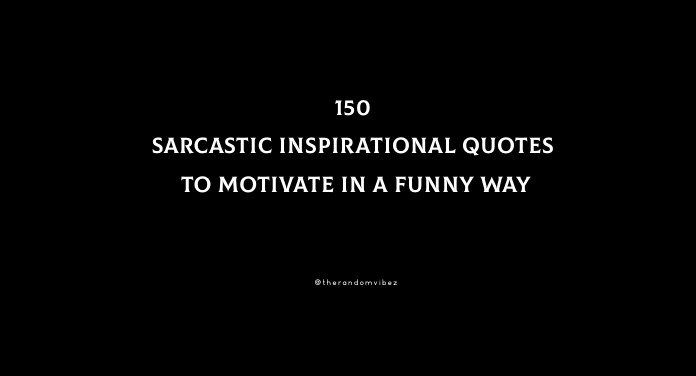 150 Sarcastic Inspirational Quotes To Motivate In A Funny Way