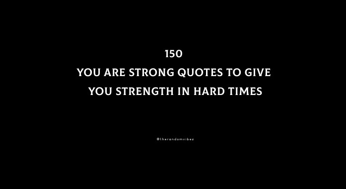 150 You Are Strong Quotes To Give You Strength In Hard Times