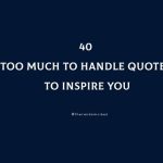 40 Too Much To Handle Quotes To Inspire You