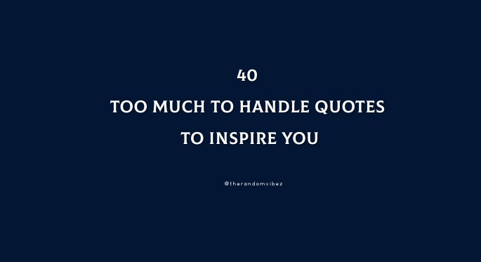 40 Too Much To Handle Quotes To Inspire You