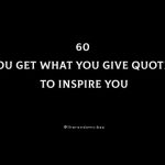 60 You Get What You Give Quotes To Inspire You
